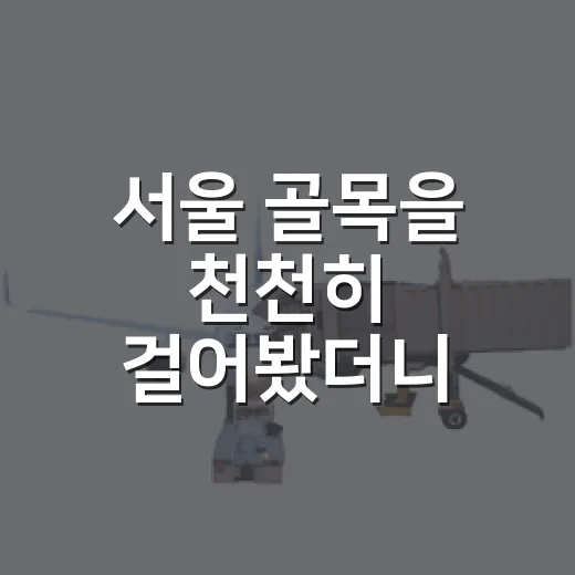 서울 골목을 천천히 걸어봤더니, 여행보다 생활에 가까웠던 하루 - 요약