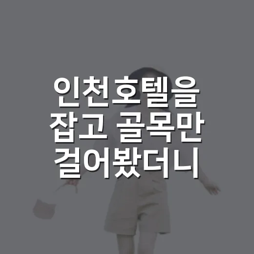 인천호텔을 잡고 골목만 걸어봤더니, 개항장 밤공기가 더 오래 남았다 - 요약