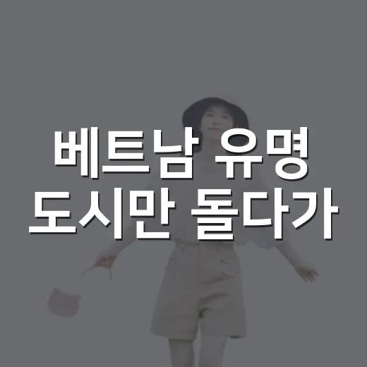 베트남 유명 도시만 돌다가, 조용한 동네들로 방향을 바꿔봤더니 - 요약