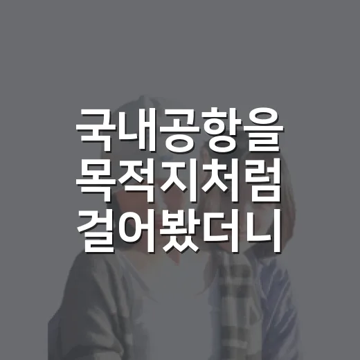 국내공항을 목적지처럼 걸어봤더니, 여행은 이미 동네에서 시작되고 있었다 - 요약