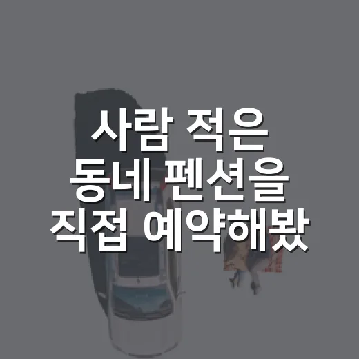 사람 적은 동네 펜션을 직접 예약해봤더니 보인 것들 - 요약