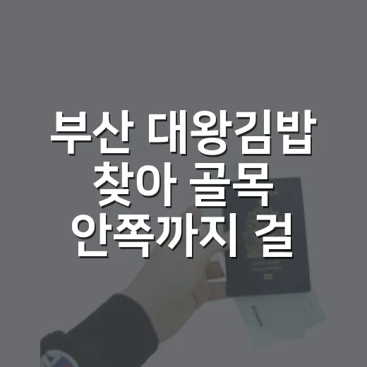 부산 대왕김밥 찾아 골목 안쪽까지 걸어가봤더니 - 요약