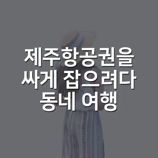 제주항공권을 싸게 잡으려다 동네 여행이 더 좋아진 후기 - 요약
