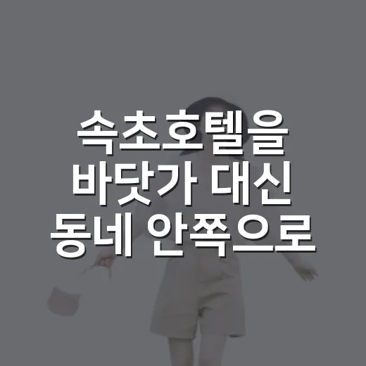 속초호텔을 바닷가 대신 동네 안쪽으로 잡아봤더니 보인 것들 - 요약
