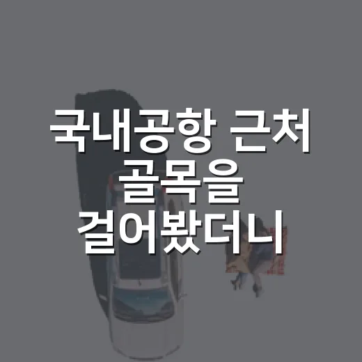 국내공항 근처 골목을 걸어봤더니 비행기보다 동네가 먼저 보였다 - 요약