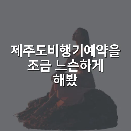 제주도비행기예약을 조금 느슨하게 해봤더니, 여행의 첫날이 달라졌다 - 요약