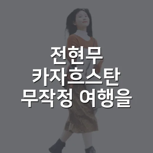 전현무 카자흐스탄 무작정 여행을 따라가봤더니, 알마티의 조용한 얼굴이 보였다 - 요약