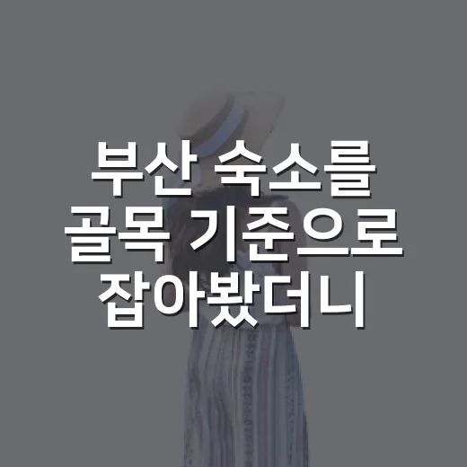 부산 숙소를 골목 기준으로 잡아봤더니, 바다가 아니어도 좋았던 이야기 - 요약