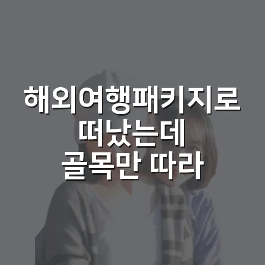 해외여행패키지로 떠났는데 골목만 따라 걸어본 진짜 후기 - 요약