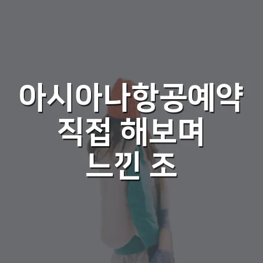 아시아나항공예약 직접 해보며 느낀 조용한 여행의 시작 - 요약
