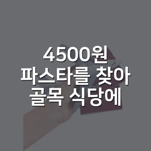 4500원 파스타를 찾아 골목 식당에 들어가봤더니 남은 것들 - 요약