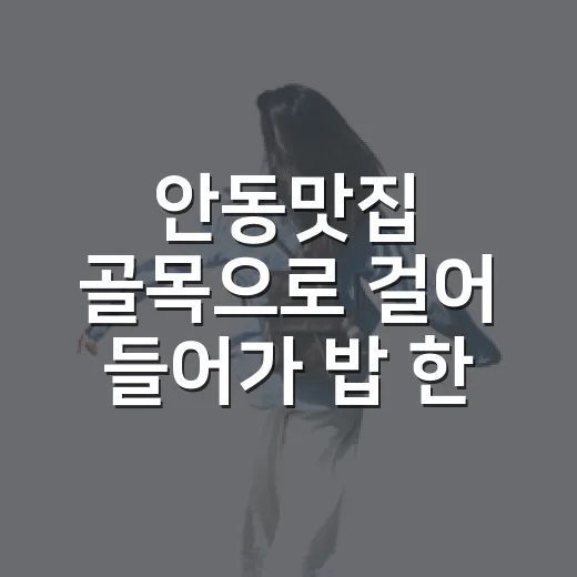 안동맛집 골목으로 걸어 들어가 밥 한 끼 먹고 온 진짜 이야기 - 요약