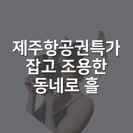 제주항공권특가 잡고 조용한 동네로 흘러가봤더니 - 요약