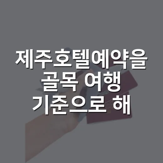 제주호텔예약을 골목 여행 기준으로 해봤더니 달라진 것들 - 요약