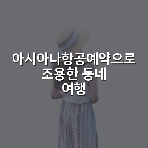 아시아나항공예약으로 조용한 동네 여행을 짜봤더니 보인 것들 - 요약