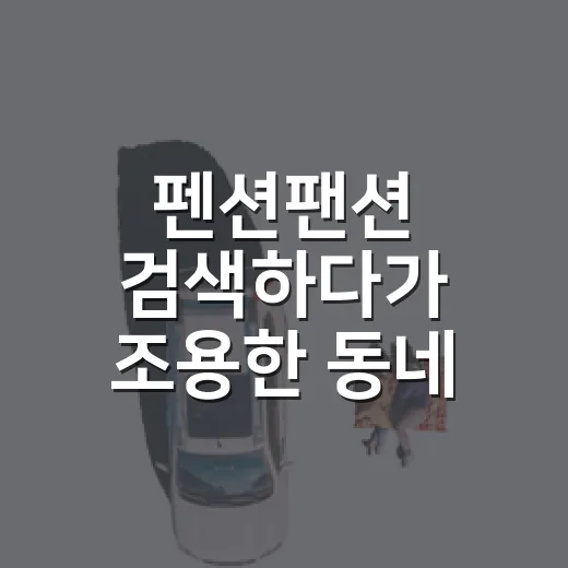 펜션팬션 검색하다가 조용한 동네 숙소에 묵어봤더니 - 요약