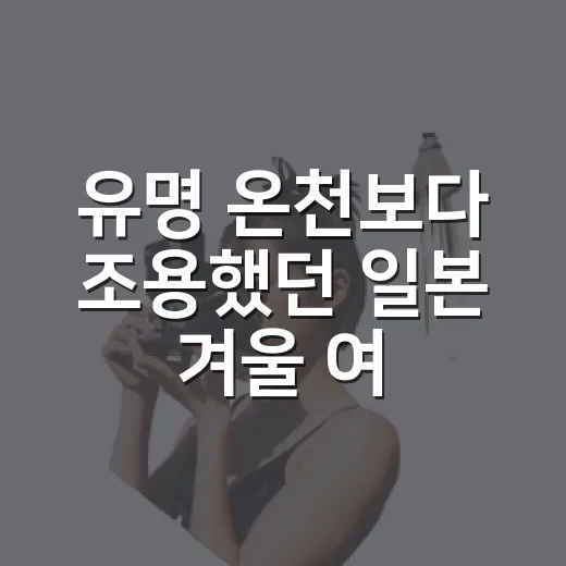 유명 온천보다 조용했던 일본 겨울 여행지, 골목 따라 직접 걸어본 후기 - 요약
