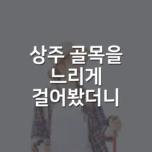 상주 골목을 느리게 걸어봤더니, 유명한 곳보다 오래 남은 장소들 - 요약