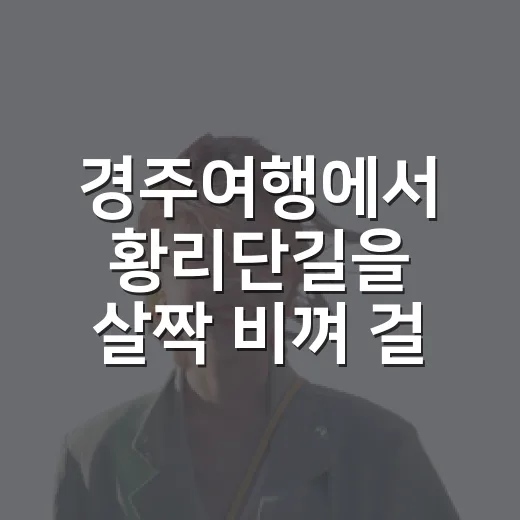 경주여행에서 황리단길을 살짝 비껴 걸어봤더니 보인 조용한 얼굴 - 요약