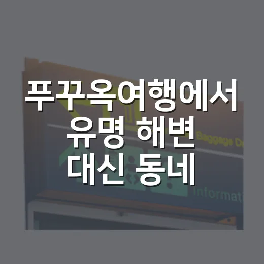푸꾸옥여행에서 유명 해변 대신 동네 길을 걸어봤더니 보인 것들 - 요약