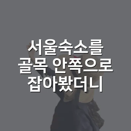 서울숙소를 골목 안쪽으로 잡아봤더니, 여행의 속도가 달라졌다 - 요약