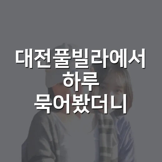 대전풀빌라에서 하루 묵어봤더니, 여행은 조용한 골목에서 더 오래 남았다 - 요약