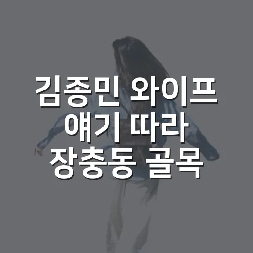 김종민 와이프 얘기 따라 장충동 골목을 직접 걸어봤더니 - 요약