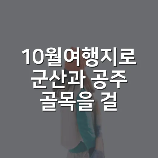 10월여행지로 군산과 공주 골목을 걸어봤더니, 단풍보다 오래 남은 것들 - 요약