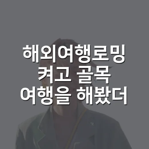 해외여행로밍 켜고 골목 여행을 해봤더니, 지도보다 마음이 먼저 놓였다 - 요약