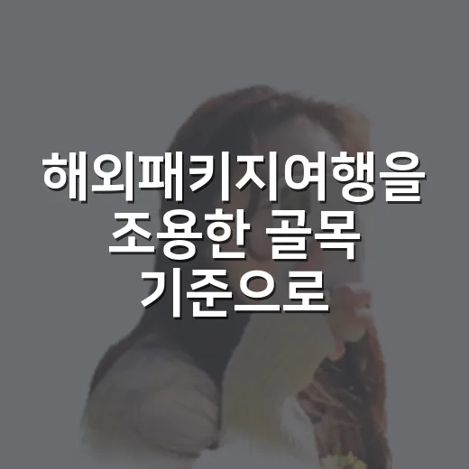 해외패키지여행을 조용한 골목 기준으로 골라봤더니 - 요약