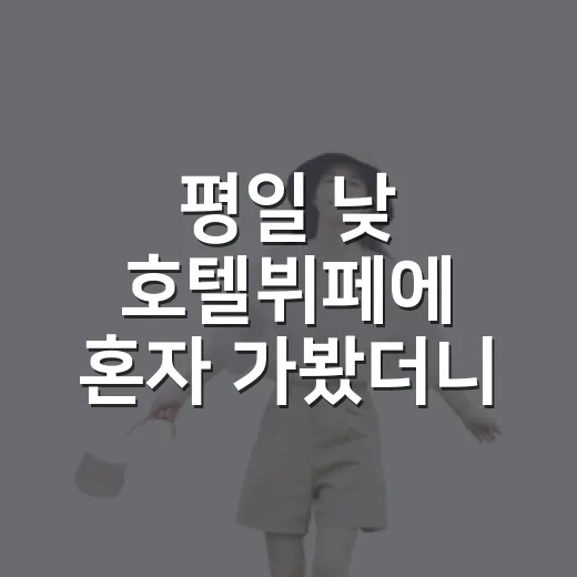 평일 낮 호텔뷔페에 혼자 가봤더니, 의외로 조용했던 한 끼의 기록 - 요약