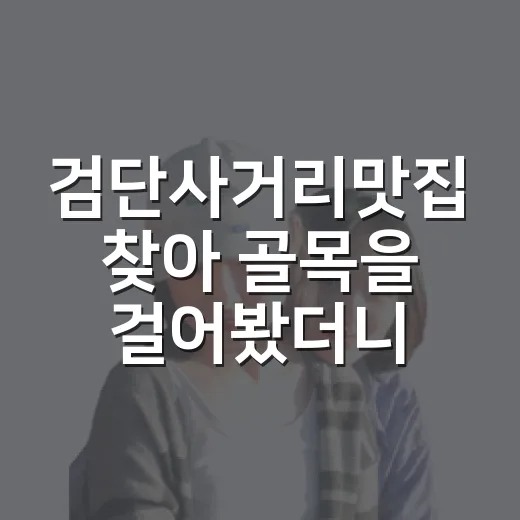 검단사거리맛집 찾아 골목을 걸어봤더니 조용한 저녁이 남았다 - 요약