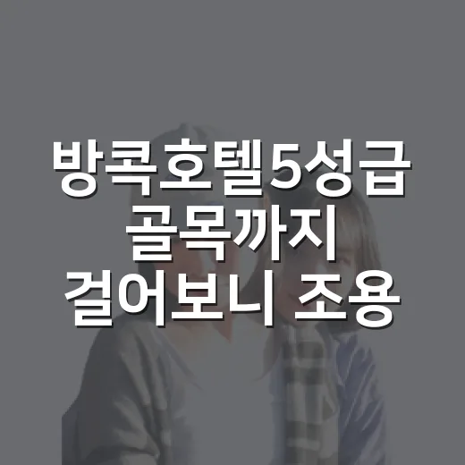 방콕호텔5성급 골목까지 걸어보니 조용한 동네가 보였다 - 요약