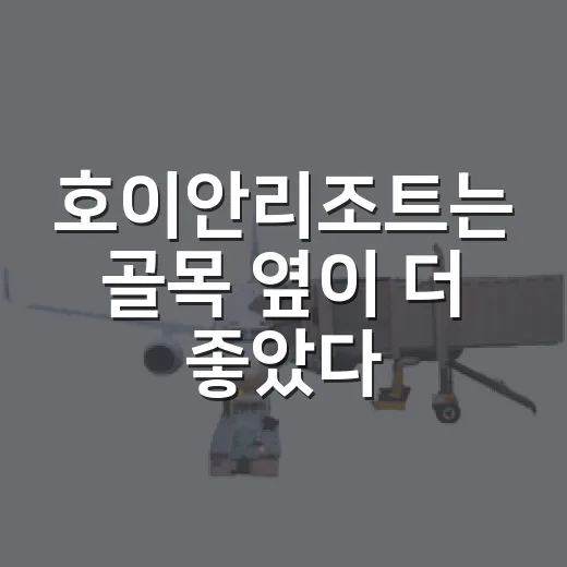 호이안리조트는 골목 옆이 더 좋았다, 구시가지 밖에서 묵어본 이야기 - 요약