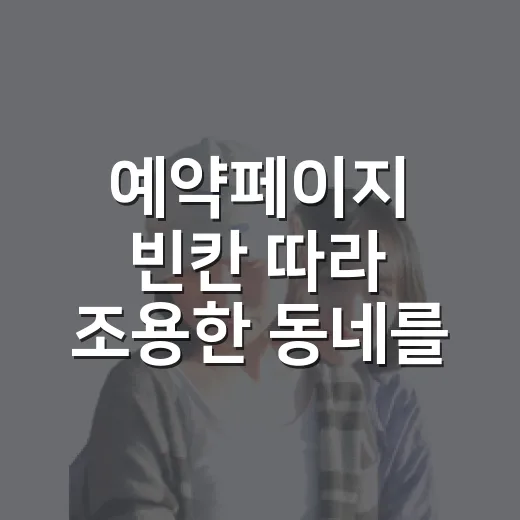 예약페이지 빈칸 따라 조용한 동네를 걸어봤더니 - 요약