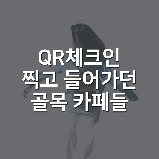 QR체크인 찍고 들어가던 골목 카페들을 다시 걸어봤더니 - 요약
