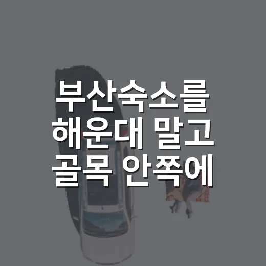 부산숙소를 해운대 말고 골목 안쪽에 잡아봤더니 - 요약