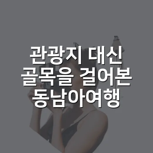 관광지 대신 골목을 걸어본 동남아여행 후기 - 요약
