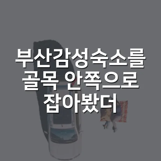 부산감성숙소를 골목 안쪽으로 잡아봤더니, 여행보다 생활에 가까웠다 - 요약