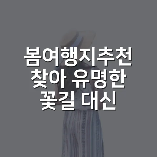 봄여행지추천 찾아 유명한 꽃길 대신 조용한 동네를 걸어봤더니 - 요약