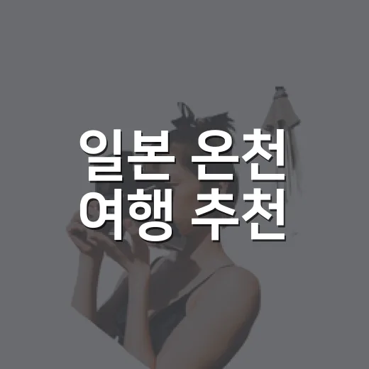 일본 온천 여행 추천, 유명한 곳보다 조용한 동네를 걸어봤더니 - 요약