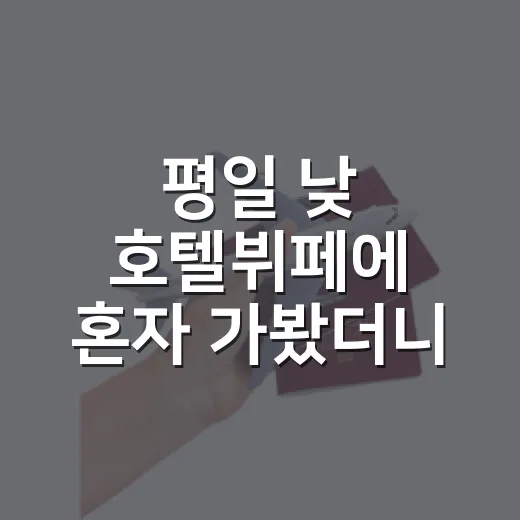 평일 낮 호텔뷔페에 혼자 가봤더니, 여행보다 동네 산책에 가까웠던 날 - 요약