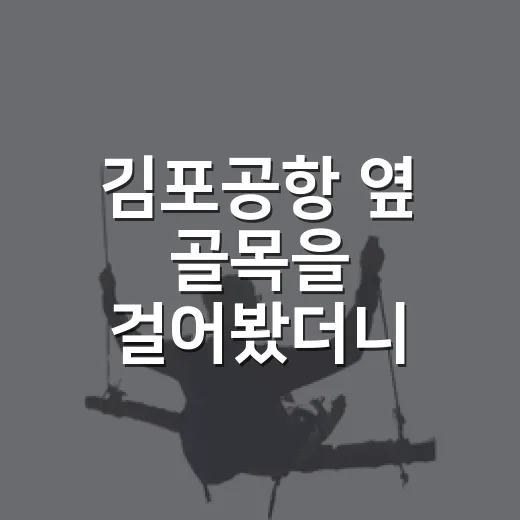 김포공항 옆 골목을 걸어봤더니, 항공보다 동네가 먼저 보였다 - 요약