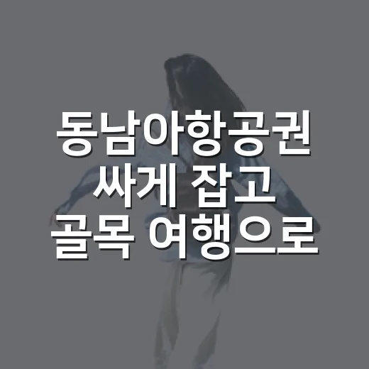 동남아항공권 싸게 잡고 골목 여행으로 흘러가봤더니 - 요약