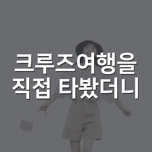 크루즈여행을 직접 타봤더니, 배보다 오래 남은 건 조용한 항구 골목이었다 - 요약
