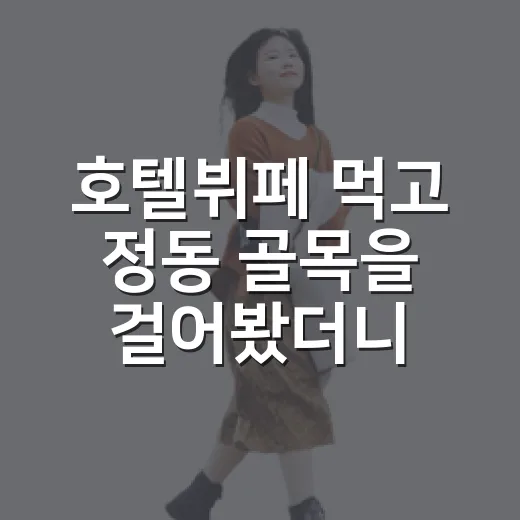 호텔뷔페 먹고 정동 골목을 걸어봤더니 - 요약