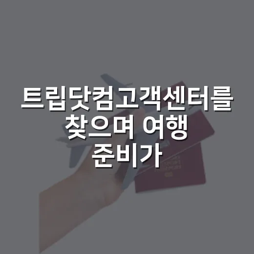 트립닷컴고객센터를 찾으며 여행 준비가 달라졌다 - 요약