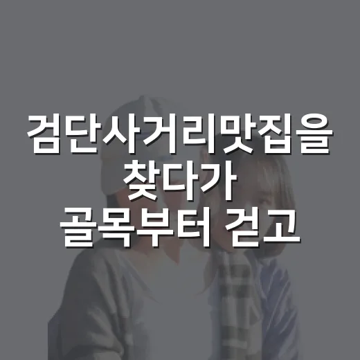 검단사거리맛집을 찾다가 골목부터 걷고 싶어졌다 - 요약