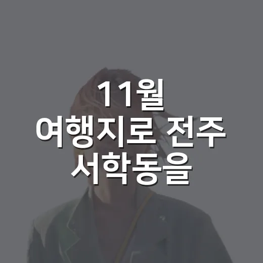11월 여행지로 전주 서학동을 걸어봤더니 - 요약