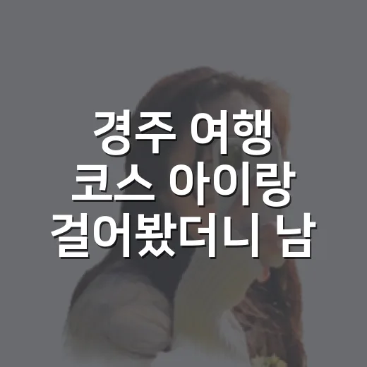 경주 여행 코스 아이랑 걸어봤더니 남산동이 좋았다 - 요약